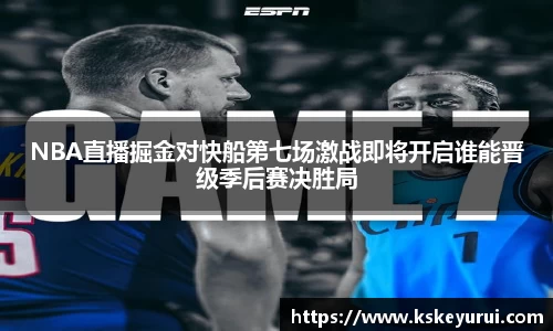 NBA直播掘金对快船第七场激战即将开启谁能晋级季后赛决胜局