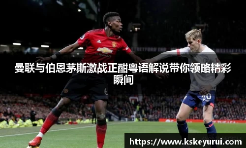 曼联与伯恩茅斯激战正酣粤语解说带你领略精彩瞬间