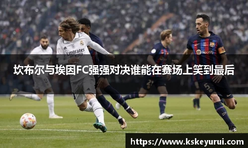 坎布尔与埃因FC强强对决谁能在赛场上笑到最后