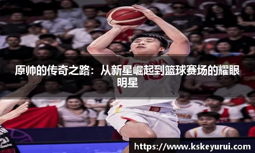 原帅的传奇之路：从新星崛起到篮球赛场的耀眼明星